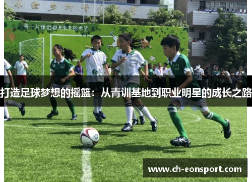 打造足球梦想的摇篮：从青训基地到职业明星的成长之路