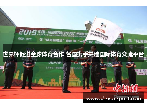 世界杯促进全球体育合作 各国携手共建国际体育交流平台