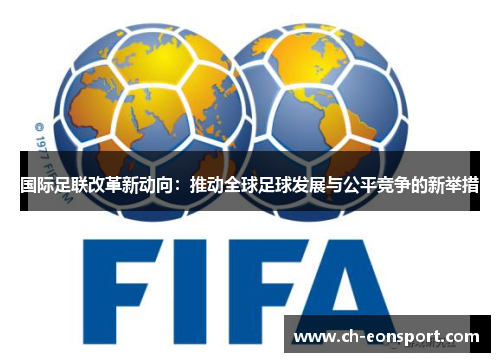 国际足联改革新动向：推动全球足球发展与公平竞争的新举措