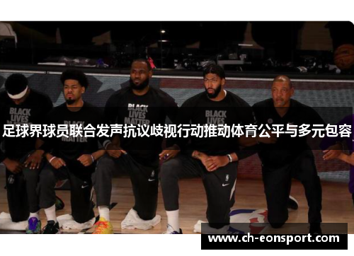 足球界球员联合发声抗议歧视行动推动体育公平与多元包容