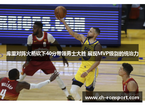 库里对阵火箭砍下40分带领勇士大胜 展现MVP级别的统治力