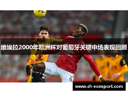维埃拉2000年欧洲杯对葡萄牙关键中场表现回顾