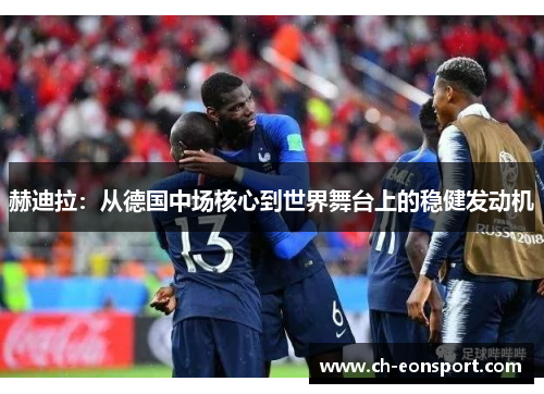 赫迪拉：从德国中场核心到世界舞台上的稳健发动机