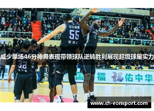威少单场46分神勇表现带领球队逆转胜利展现超级球星实力