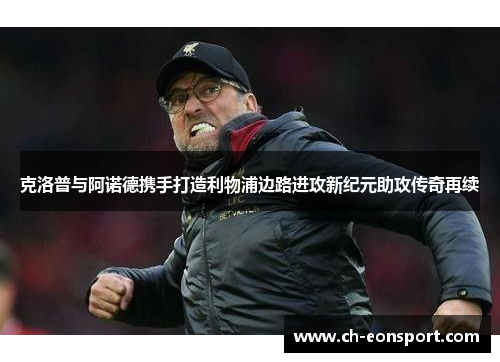克洛普与阿诺德携手打造利物浦边路进攻新纪元助攻传奇再续