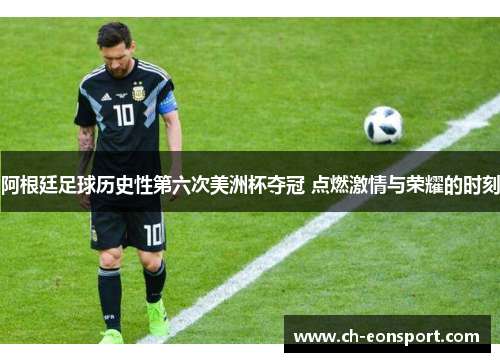 阿根廷足球历史性第六次美洲杯夺冠 点燃激情与荣耀的时刻
