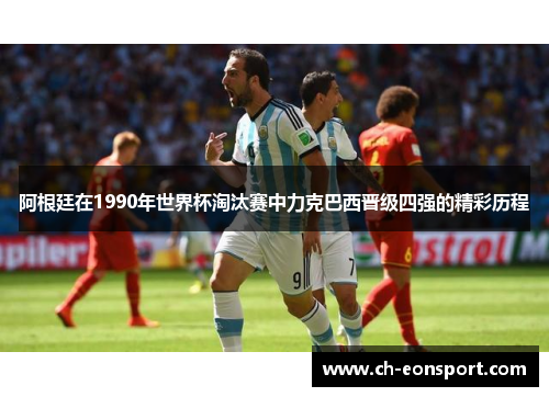 阿根廷在1990年世界杯淘汰赛中力克巴西晋级四强的精彩历程