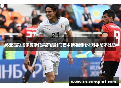 苏亚雷斯埃尔皮斯托莱罗的射门艺术精准如枪让对手防不胜防