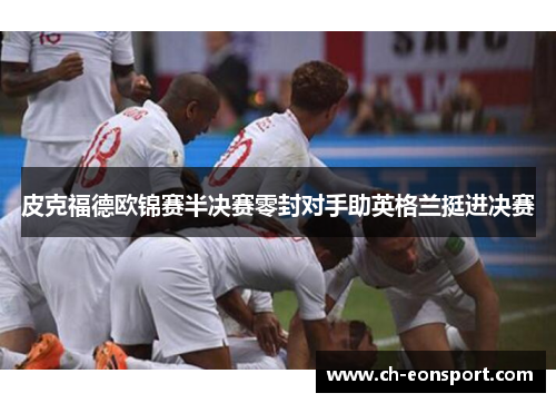 皮克福德欧锦赛半决赛零封对手助英格兰挺进决赛