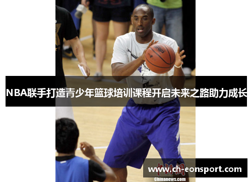 NBA联手打造青少年篮球培训课程开启未来之路助力成长