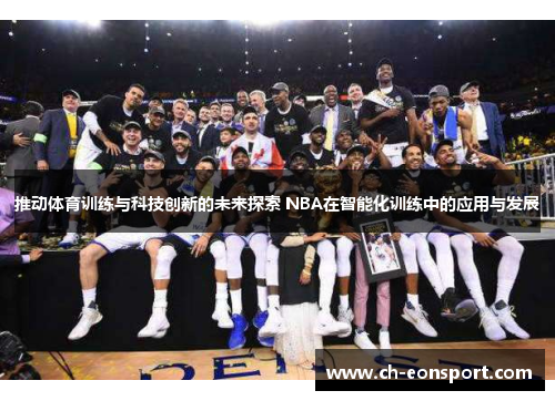 推动体育训练与科技创新的未来探索 NBA在智能化训练中的应用与发展
