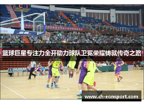 篮球巨星专注力全开助力球队卫冕荣耀铸就传奇之路