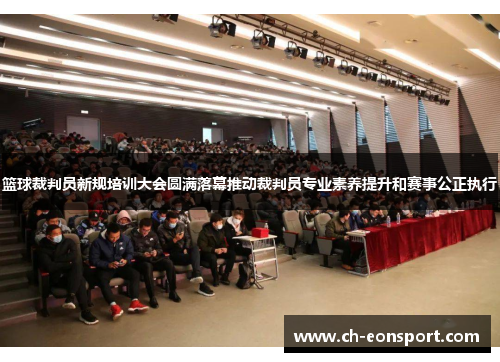 篮球裁判员新规培训大会圆满落幕推动裁判员专业素养提升和赛事公正执行