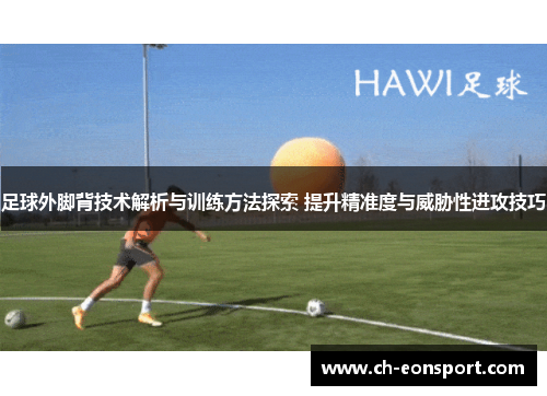足球外脚背技术解析与训练方法探索 提升精准度与威胁性进攻技巧