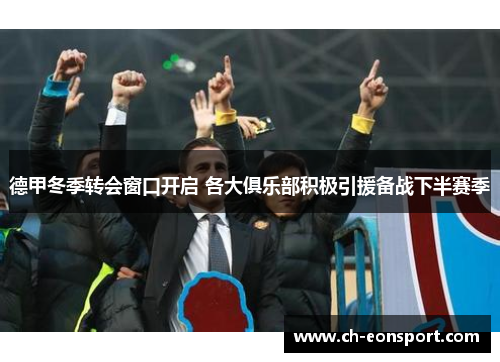 德甲冬季转会窗口开启 各大俱乐部积极引援备战下半赛季