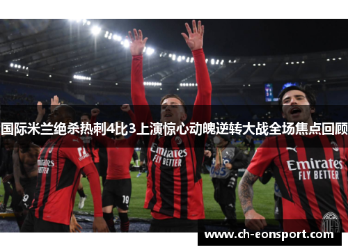 国际米兰绝杀热刺4比3上演惊心动魄逆转大战全场焦点回顾