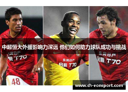 中超恒大外援影响力深远 他们如何助力球队成功与挑战