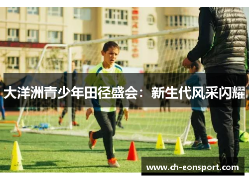 大洋洲青少年田径盛会：新生代风采闪耀