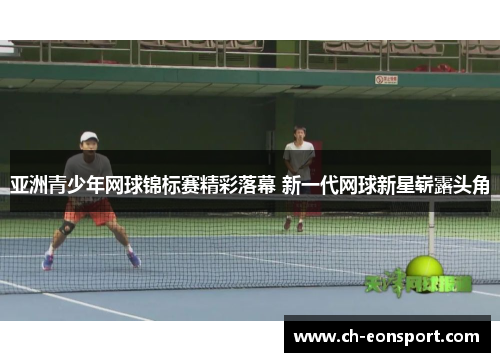 亚洲青少年网球锦标赛精彩落幕 新一代网球新星崭露头角