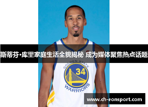 斯蒂芬·库里家庭生活全貌揭秘 成为媒体聚焦热点话题