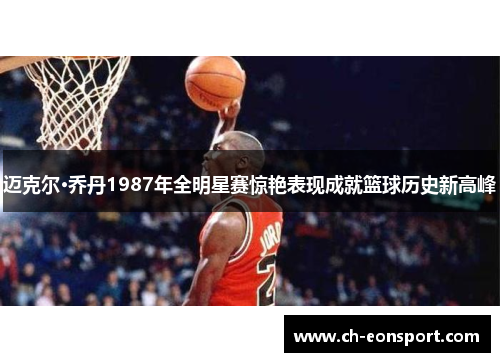 迈克尔·乔丹1987年全明星赛惊艳表现成就篮球历史新高峰
