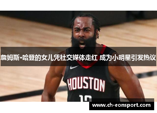 詹姆斯·哈登的女儿凭社交媒体走红 成为小明星引发热议