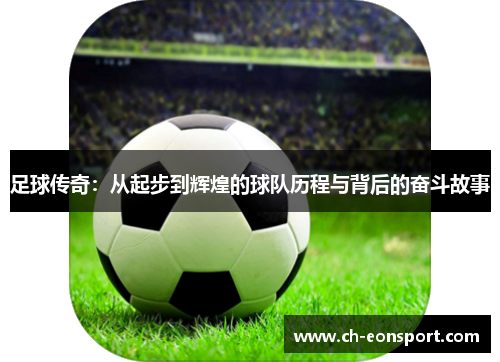 足球传奇：从起步到辉煌的球队历程与背后的奋斗故事