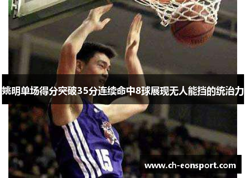 姚明单场得分突破35分连续命中8球展现无人能挡的统治力