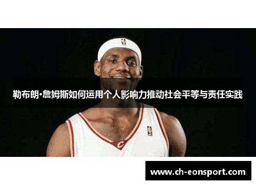 勒布朗·詹姆斯如何运用个人影响力推动社会平等与责任实践