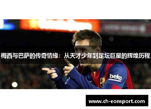 梅西与巴萨的传奇情缘：从天才少年到足坛巨星的辉煌历程
