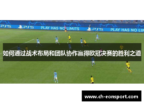 如何通过战术布局和团队协作赢得欧冠决赛的胜利之道