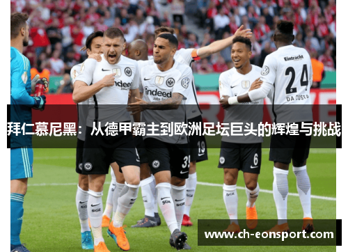 拜仁慕尼黑：从德甲霸主到欧洲足坛巨头的辉煌与挑战