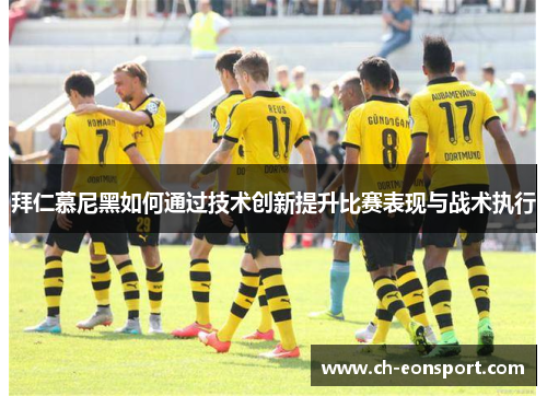 拜仁慕尼黑如何通过技术创新提升比赛表现与战术执行