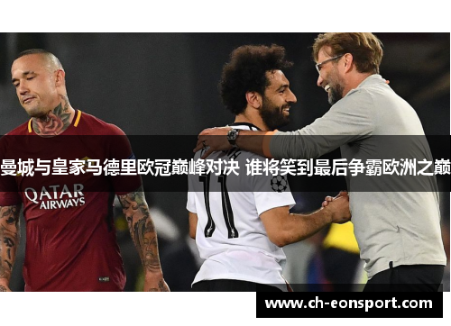 曼城与皇家马德里欧冠巅峰对决 谁将笑到最后争霸欧洲之巅