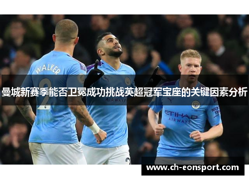 曼城新赛季能否卫冕成功挑战英超冠军宝座的关键因素分析