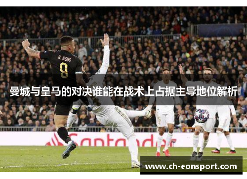 曼城与皇马的对决谁能在战术上占据主导地位解析