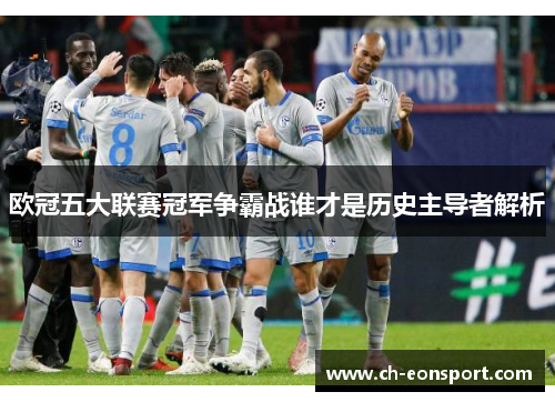 欧冠五大联赛冠军争霸战谁才是历史主导者解析