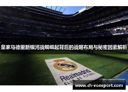 皇家马德里新银河战舰崛起背后的战略布局与秘密因素解析