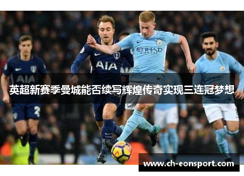 英超新赛季曼城能否续写辉煌传奇实现三连冠梦想