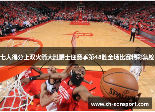 七人得分上双火箭大胜爵士迎赛季第48胜全场比赛精彩集锦