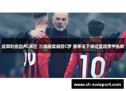 皮奥利告别AC米兰 三线崩盘得罪C罗 赛季末下课或重返意甲执教