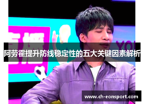 阿劳霍提升防线稳定性的五大关键因素解析