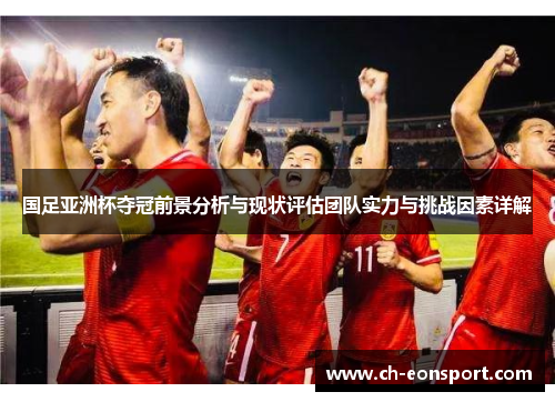 国足亚洲杯夺冠前景分析与现状评估团队实力与挑战因素详解