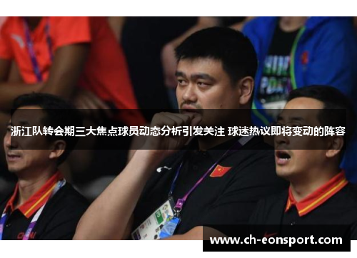 浙江队转会期三大焦点球员动态分析引发关注 球迷热议即将变动的阵容