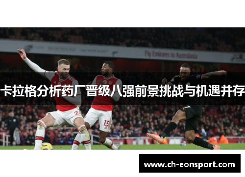 卡拉格分析药厂晋级八强前景挑战与机遇并存