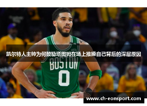 凯尔特人主帅为何鼓励塔图姆在场上推搡自己背后的深层原因