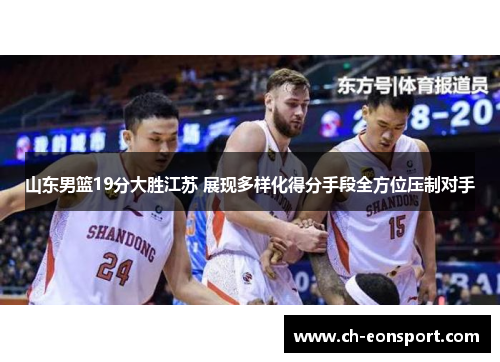 山东男篮19分大胜江苏 展现多样化得分手段全方位压制对手