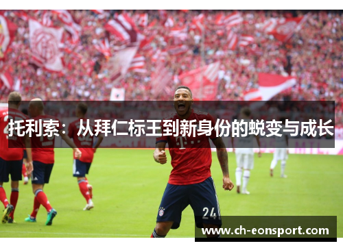 托利索：从拜仁标王到新身份的蜕变与成长