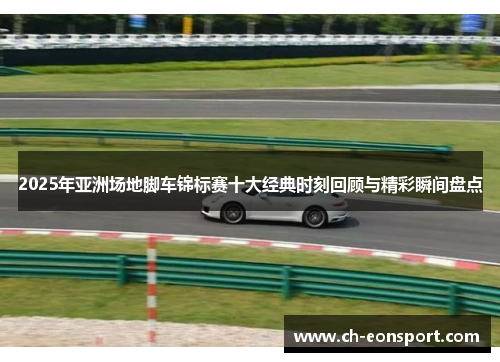 2025年亚洲场地脚车锦标赛十大经典时刻回顾与精彩瞬间盘点