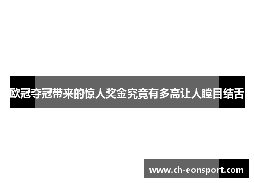 欧冠夺冠带来的惊人奖金究竟有多高让人瞠目结舌
